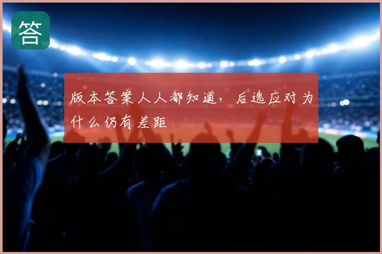 版本答案人人都知道，后选应对为什么仍有差距