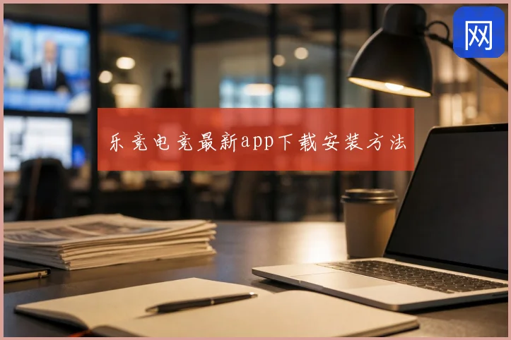 乐竞电竞最新app下载安装方法