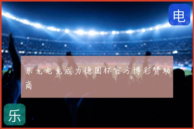乐竞电竞成为德国杯官方博彩赞助商