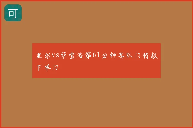 里尔vs萨索洛第61分钟客队门将救下单刀