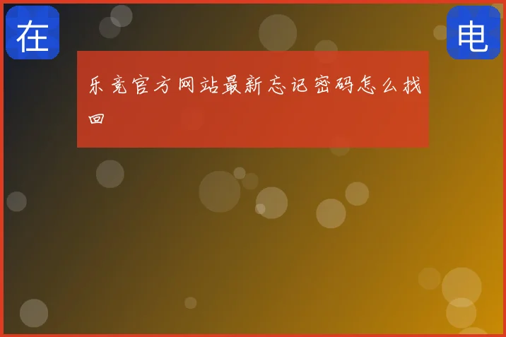 乐竞官方网站最新忘记密码怎么找回