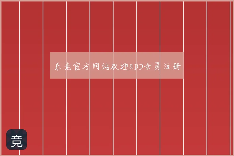 乐竞官方网站欢迎app会员注册