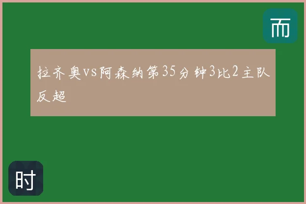 拉齐奥vs阿森纳第35分钟3比2主队反超