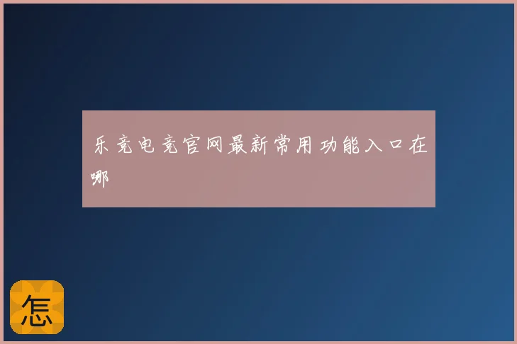 乐竞电竞官网最新常用功能入口在哪