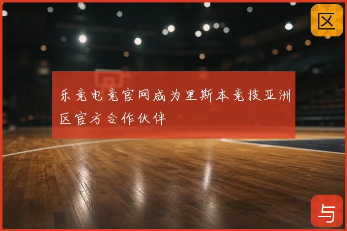 乐竞电竞官网成为里斯本竞技亚洲区官方合作伙伴